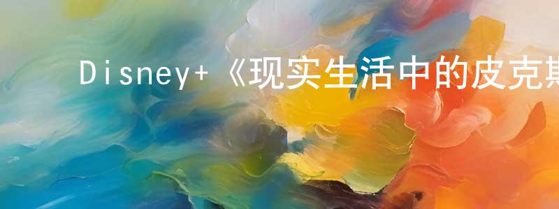 ﻿陈君如的动漫综艺大全,﻿Disney+《现实生活中的皮克斯第一季》迅雷下载/在线观看/百度云-都市/情感-美剧天堂